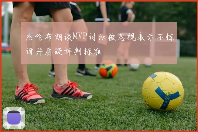 杰伦布朗谈MVP讨论被忽视表示不惊讶并质疑评判标准