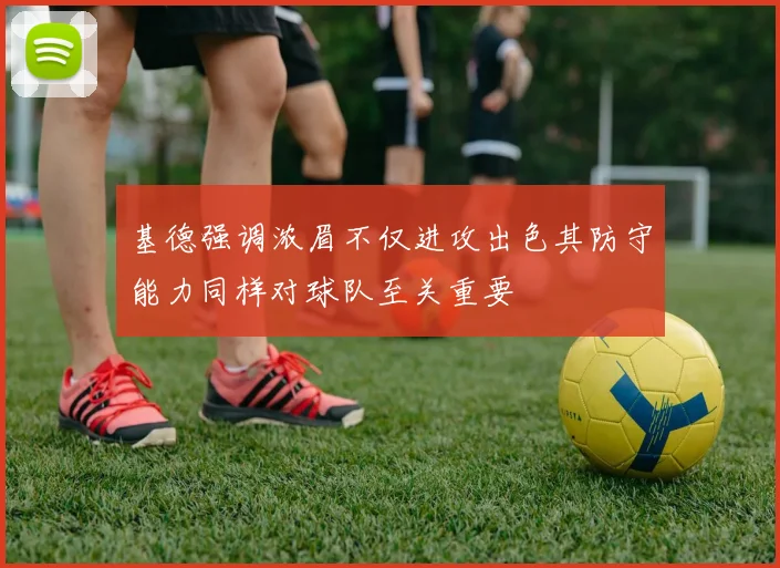 基德强调浓眉不仅进攻出色其防守能力同样对球队至关重要