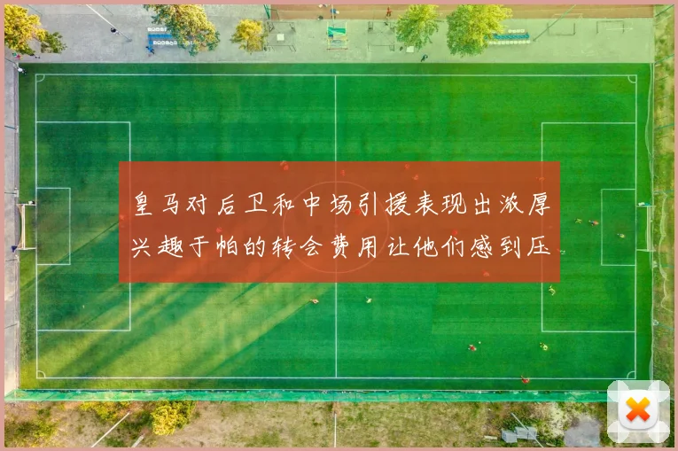 皇马对后卫和中场引援表现出浓厚兴趣于帕的转会费用让他们感到压力