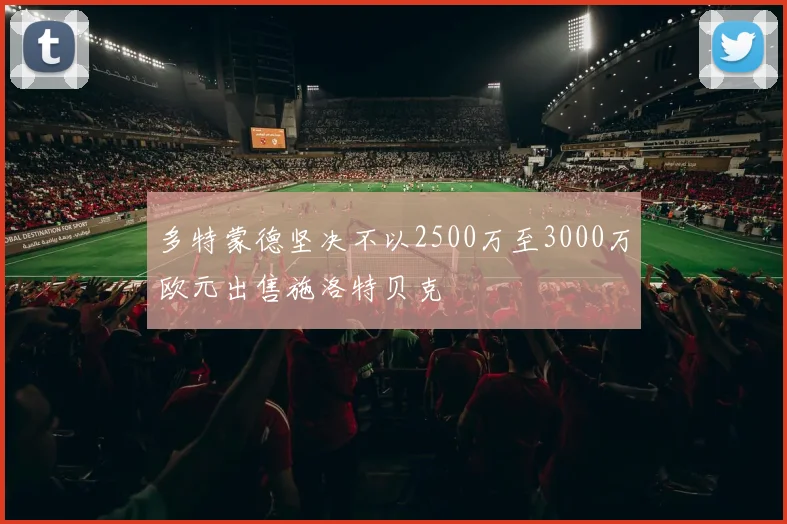 多特蒙德坚决不以2500万至3000万欧元出售施洛特贝克