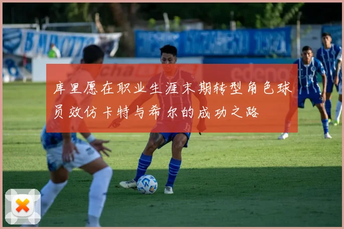 库里愿在职业生涯末期转型角色球员效仿卡特与希尔的成功之路