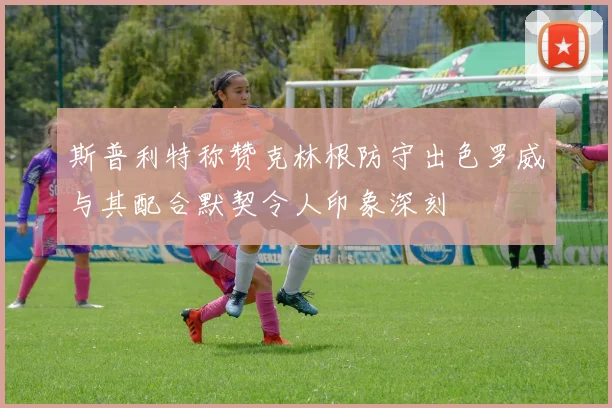 斯普利特称赞克林根防守出色罗威与其配合默契令人印象深刻