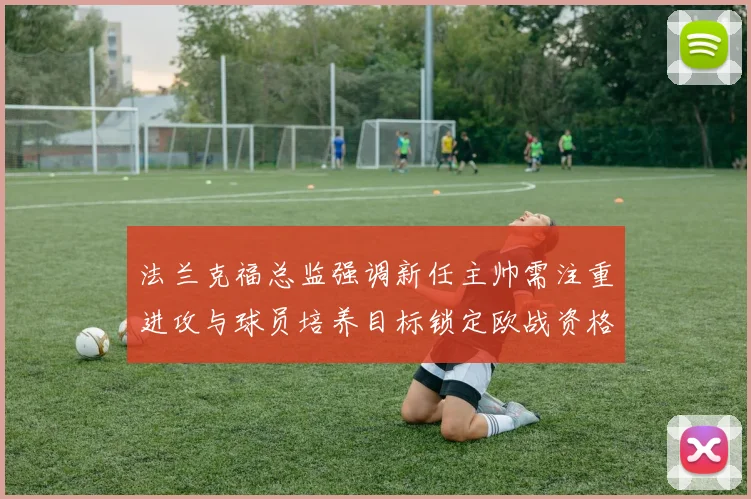 法兰克福总监强调新任主帅需注重进攻与球员培养目标锁定欧战资格