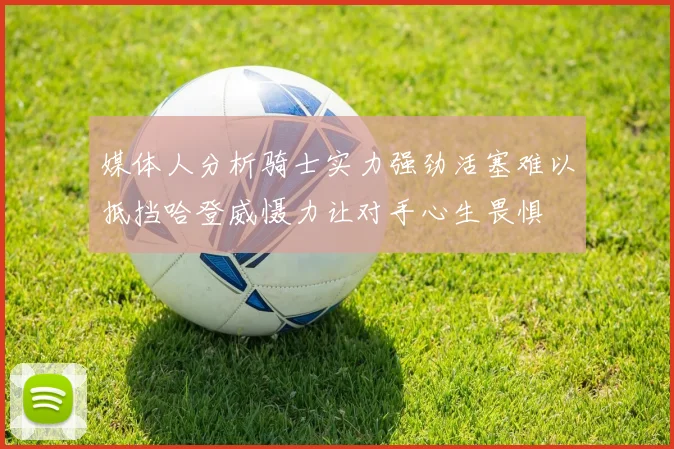 媒体人分析骑士实力强劲活塞难以抵挡哈登威慑力让对手心生畏惧