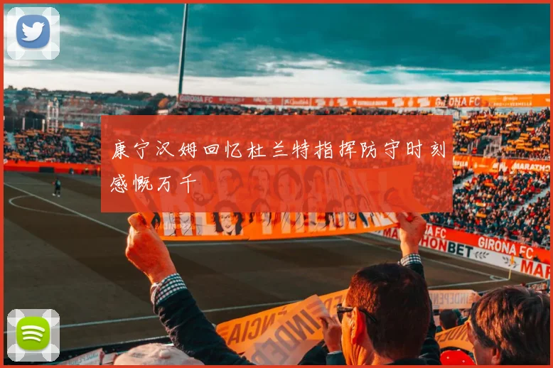 康宁汉姆回忆杜兰特指挥防守时刻感慨万千