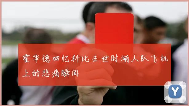霍华德回忆科比去世时湖人队飞机上的悲痛瞬间