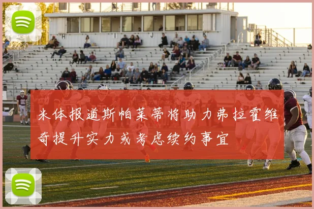 米体报道斯帕莱蒂将助力弗拉霍维奇提升实力或考虑续约事宜