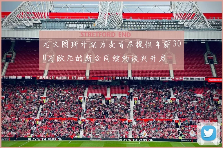 尤文图斯计划为麦肯尼提供年薪300万欧元的新合同续约谈判开启