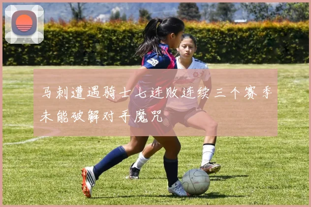 马刺遭遇骑士七连败连续三个赛季未能破解对手魔咒
