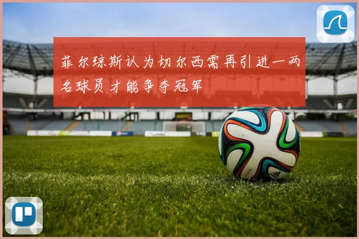 菲尔琼斯认为切尔西需再引进一两名球员才能争夺冠军