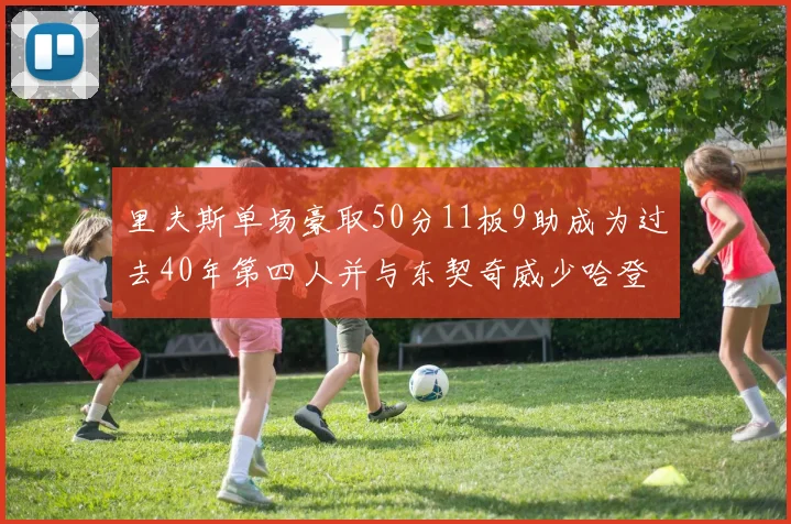 里夫斯单场豪取50分11板9助成为过去40年第四人并与东契奇威少哈登并肩