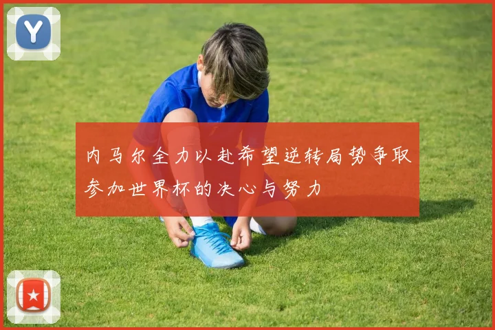 内马尔全力以赴希望逆转局势争取参加世界杯的决心与努力