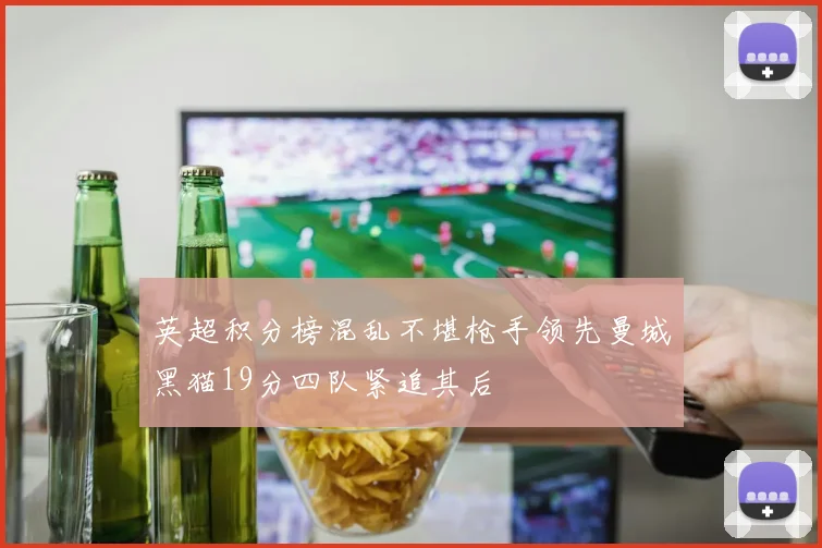 英超积分榜混乱不堪枪手领先曼城黑猫19分四队紧追其后