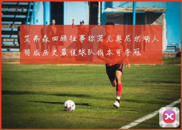 艾弗森回顾往事称若无奥尼尔湖人将成历史最佳球队我本可夺冠