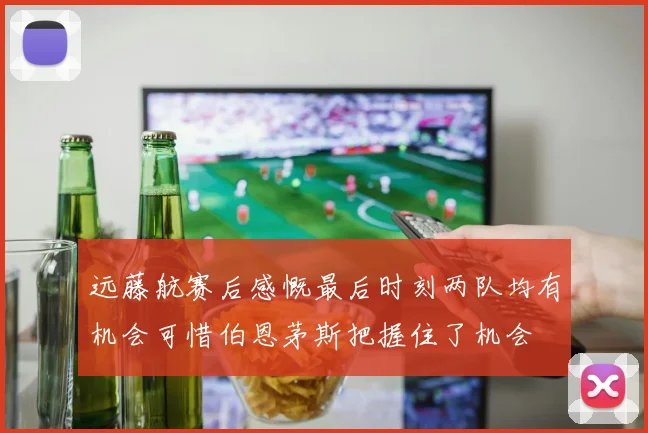 远藤航赛后感慨最后时刻两队均有机会可惜伯恩茅斯把握住了机会