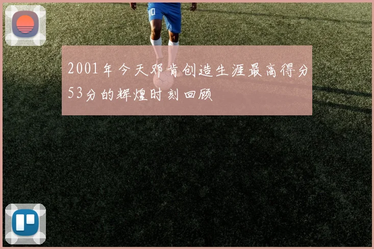 2001年今天邓肯创造生涯最高得分53分的辉煌时刻回顾