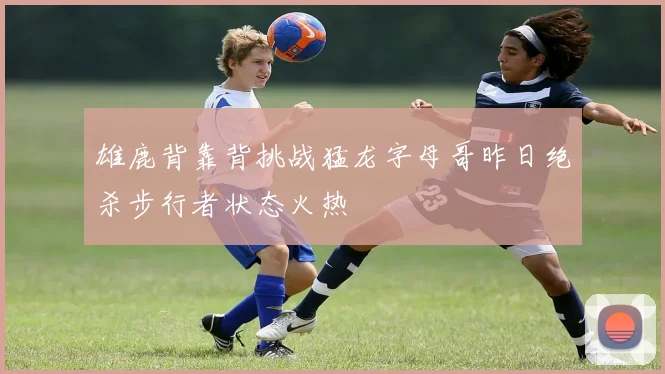 雄鹿背靠背挑战猛龙字母哥昨日绝杀步行者状态火热