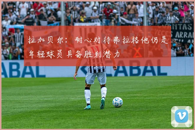 拉加贝尔：耐心对待弗拉格他仍是年轻球员具备胜利潜力