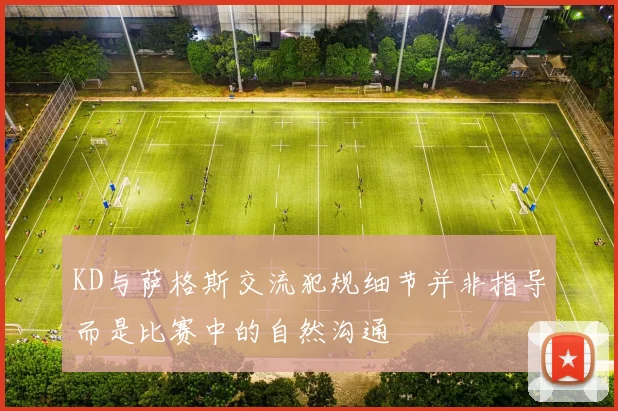 KD与萨格斯交流犯规细节并非指导而是比赛中的自然沟通